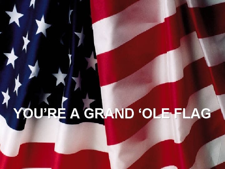 YOU’RE A GRAND ‘OLE FLAG 