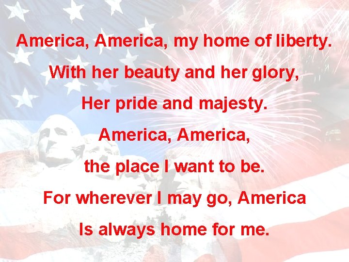 America, my home of liberty. With her beauty and her glory, Her pride and