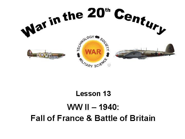 Lesson 13 WW II – 1940: Fall of France & Battle of Britain 