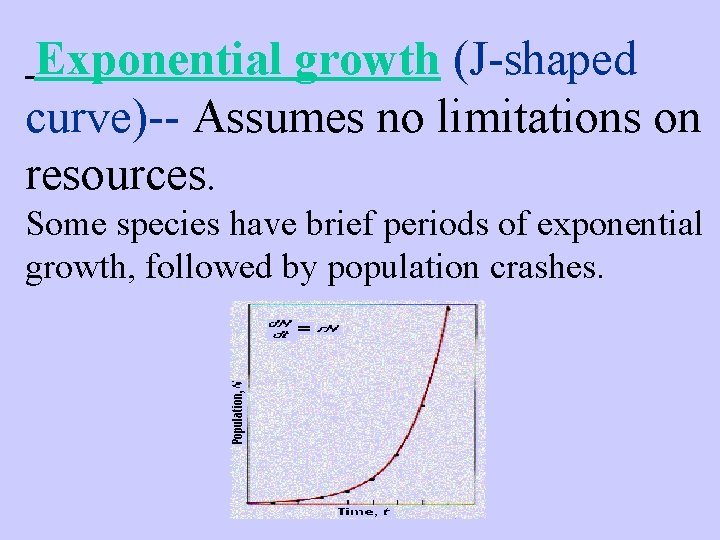 Exponential growth (J-shaped curve)-- Assumes no limitations on resources. Some species have brief periods