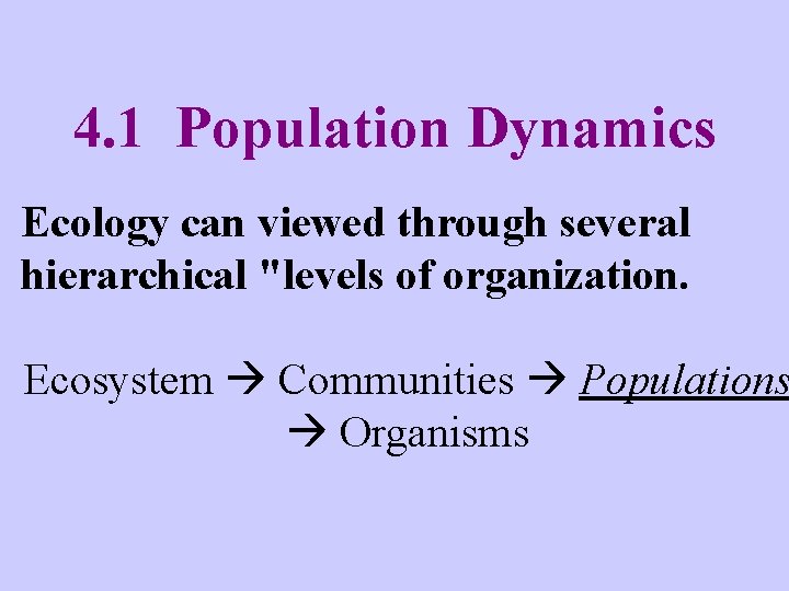 4. 1 Population Dynamics Ecology can viewed through several hierarchical "levels of organization. Ecosystem