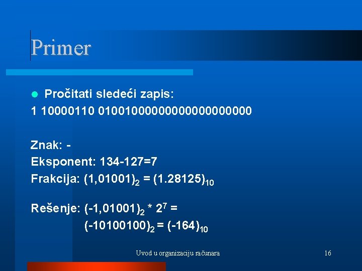 Primer Pročitati sledeći zapis: 1 10000110 01001000000000 Znak: Eksponent: 134 -127=7 Frakcija: (1, 01001)2