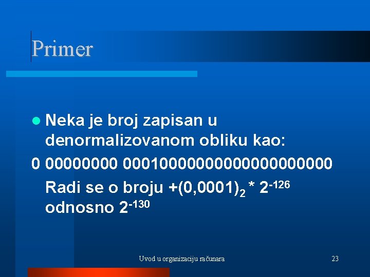 Primer Neka je broj zapisan u denormalizovanom obliku kao: 0 0000 00010000000000 Radi se