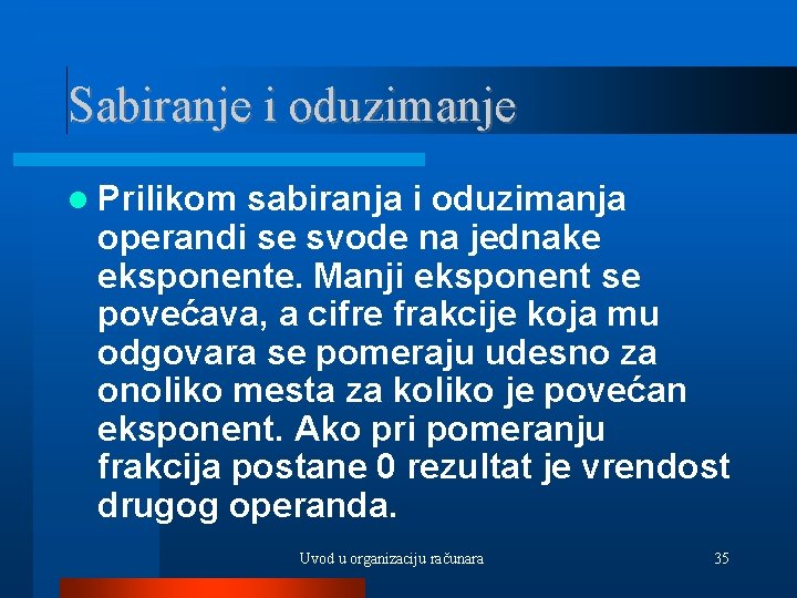 Sabiranje i oduzimanje Prilikom sabiranja i oduzimanja operandi se svode na jednake eksponente. Manji