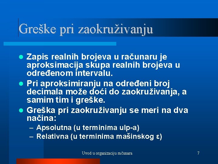 Greške pri zaokruživanju Zapis realnih brojeva u računaru je aproksimacija skupa realnih brojeva u