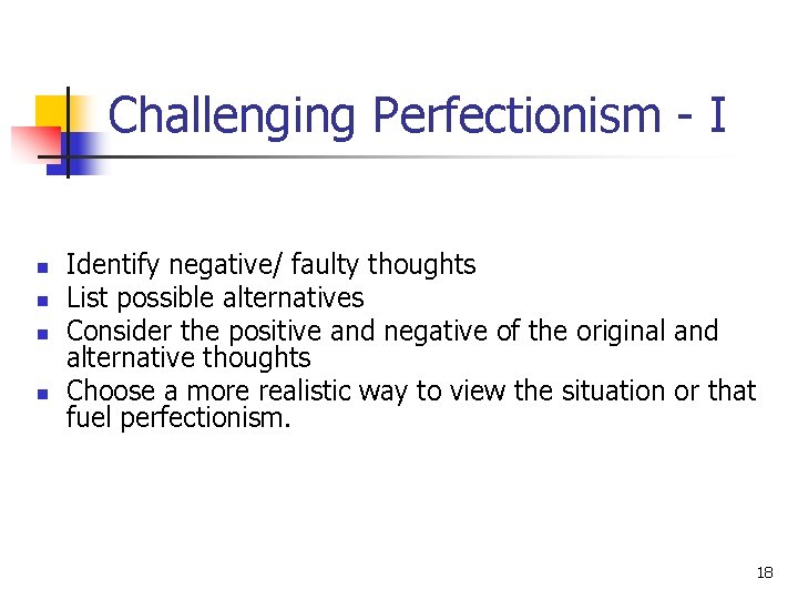 Challenging Perfectionism - I n n Identify negative/ faulty thoughts List possible alternatives Consider