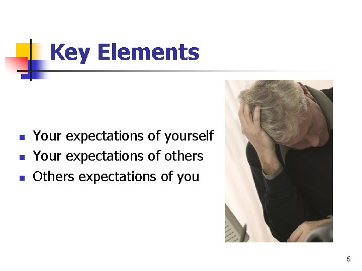 Key Elements n n n Your expectations of yourself Your expectations of others Others