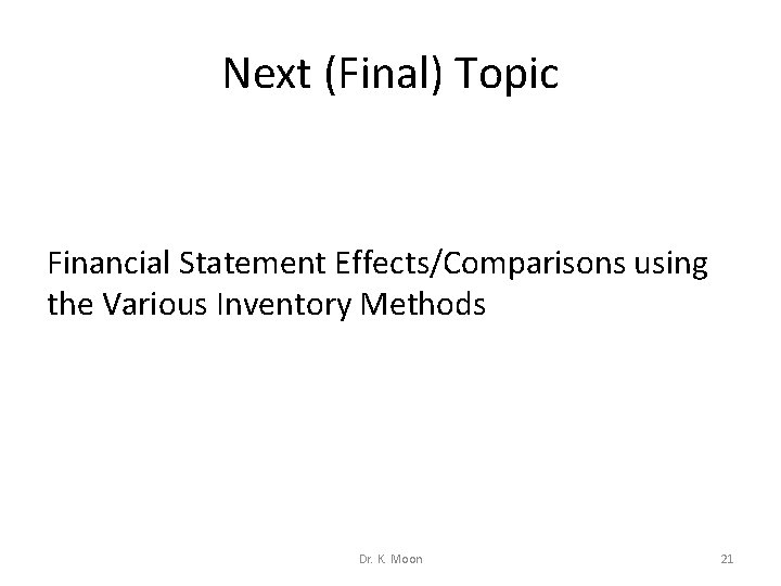 Next (Final) Topic Financial Statement Effects/Comparisons using the Various Inventory Methods Dr. K. Moon