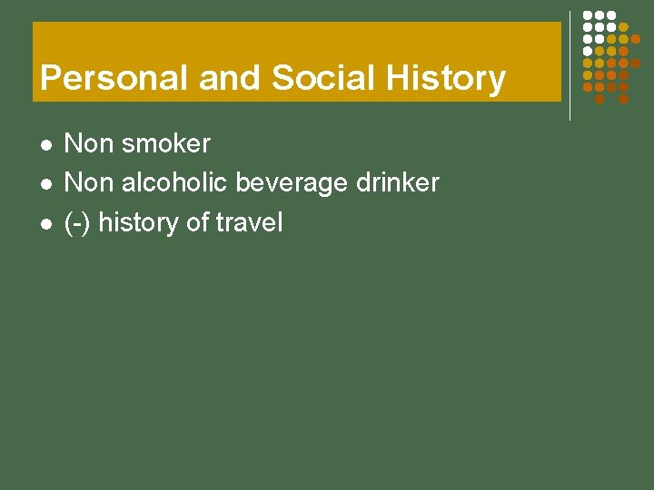 Personal and Social History l l l Non smoker Non alcoholic beverage drinker (-)