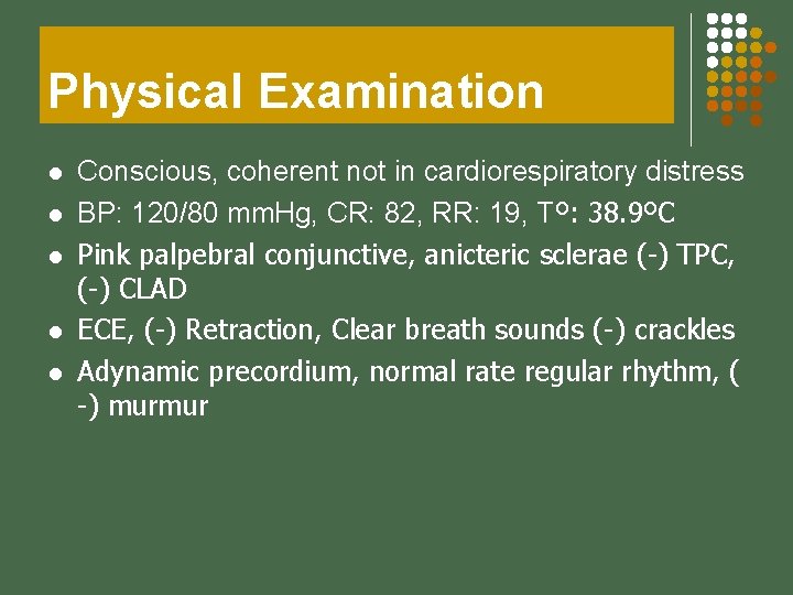 Physical Examination l l l Conscious, coherent not in cardiorespiratory distress BP: 120/80 mm.