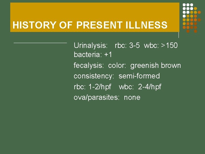 HISTORY OF PRESENT ILLNESS Urinalysis: rbc: 3 -5 wbc: >150 bacteria: +1 fecalysis: color: