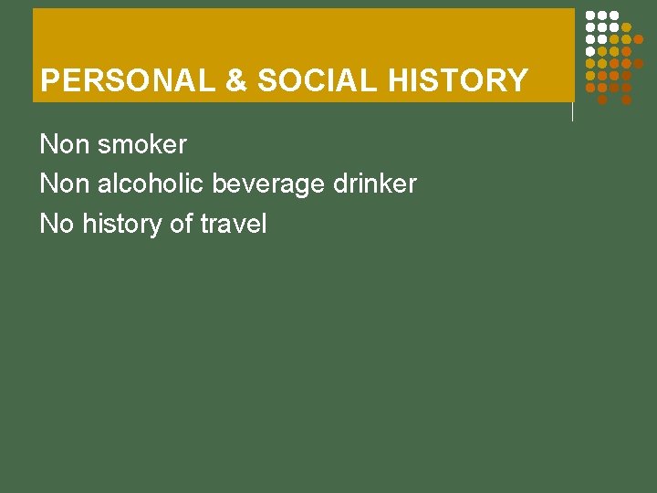 PERSONAL & SOCIAL HISTORY Non smoker Non alcoholic beverage drinker No history of travel