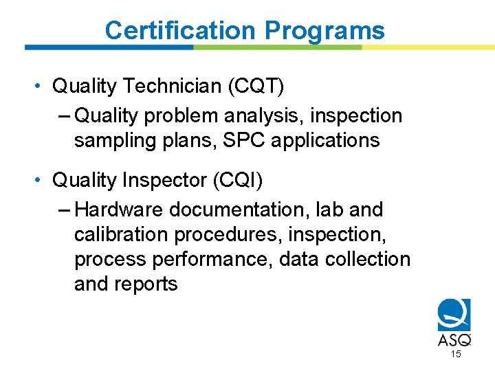 Certification Programs • Quality Technician (CQT) – Quality problem analysis, inspection sampling plans, SPC