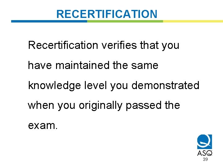RECERTIFICATION Recertification verifies that you have maintained the same knowledge level you demonstrated when