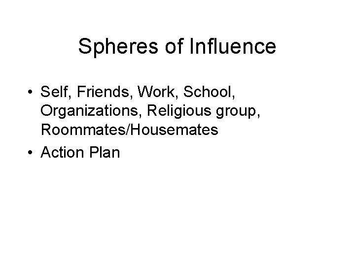 Spheres of Influence • Self, Friends, Work, School, Organizations, Religious group, Roommates/Housemates • Action
