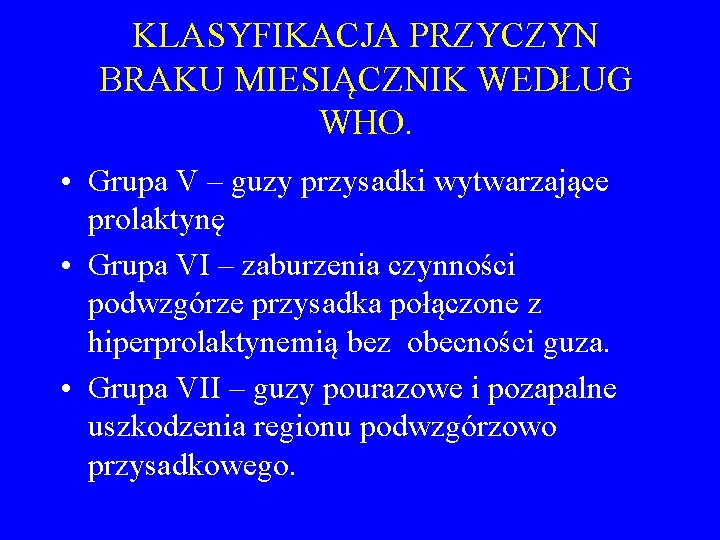 KLASYFIKACJA PRZYCZYN BRAKU MIESIĄCZNIK WEDŁUG WHO. • Grupa V – guzy przysadki wytwarzające prolaktynę