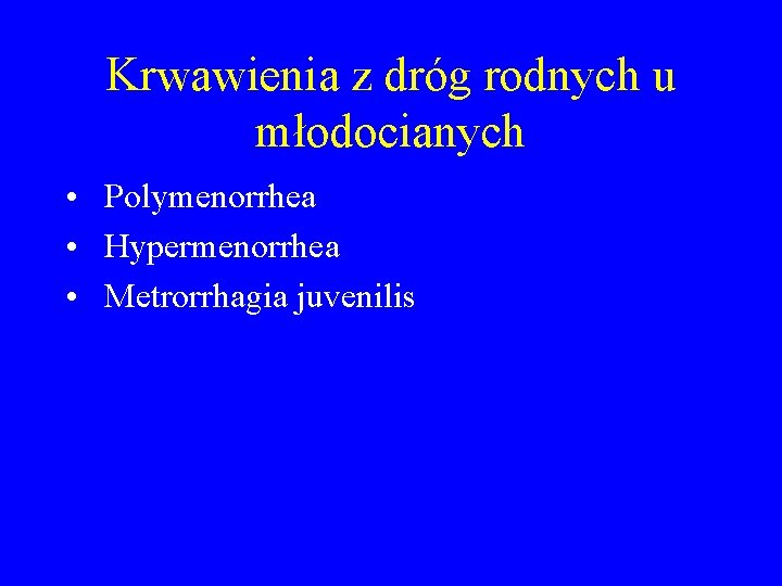 Krwawienia z dróg rodnych u młodocianych • Polymenorrhea • Hypermenorrhea • Metrorrhagia juvenilis 