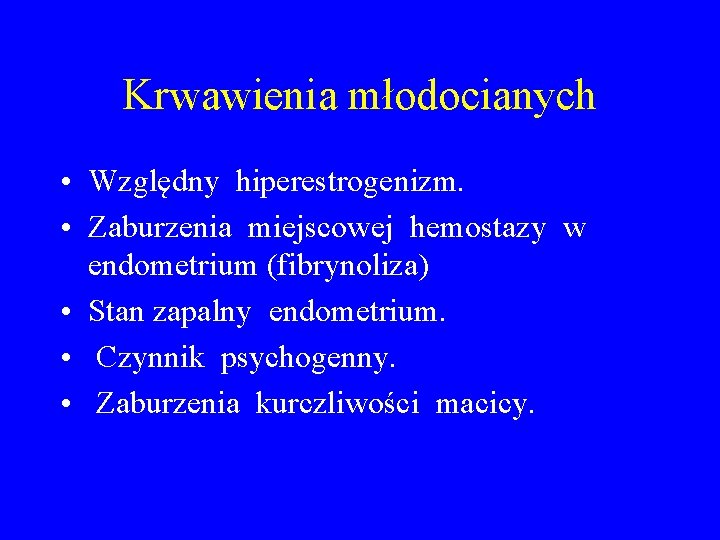 Krwawienia młodocianych • Względny hiperestrogenizm. • Zaburzenia miejscowej hemostazy w endometrium (fibrynoliza) • Stan