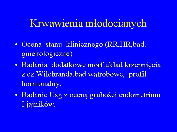 Krwawienia młodocianych • Ocena stanu klinicznego (RR, HR, bad. ginekologiczne) • Badania dodatkowe morf.