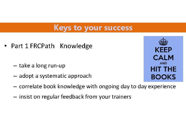 Keys to your success • Part 1 FRCPath Knowledge – take a long run-up