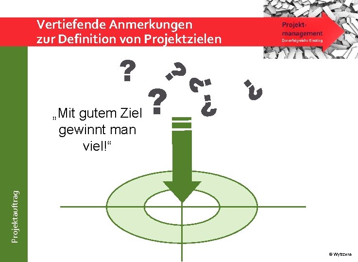 Vertiefende Anmerkungen zur Definition von Projektzielen ? Projektauftrag ? ? ? „Mit gutem Ziel