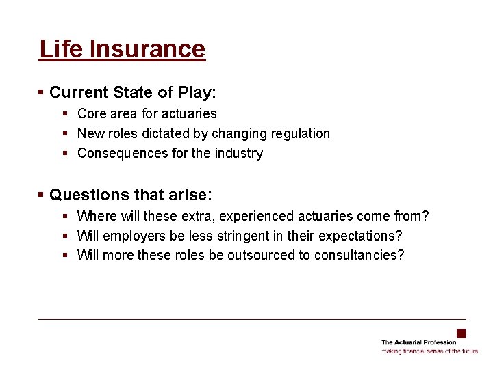 Life Insurance § Current State of Play: § Core area for actuaries § New