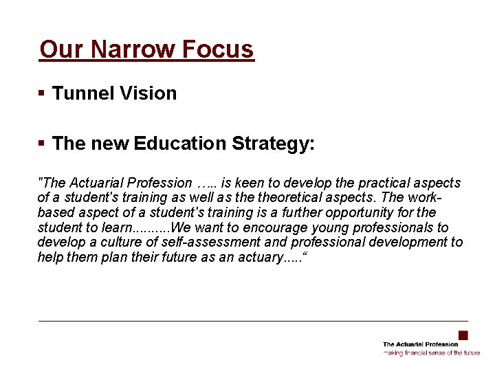 Our Narrow Focus § Tunnel Vision § The new Education Strategy: "The Actuarial Profession