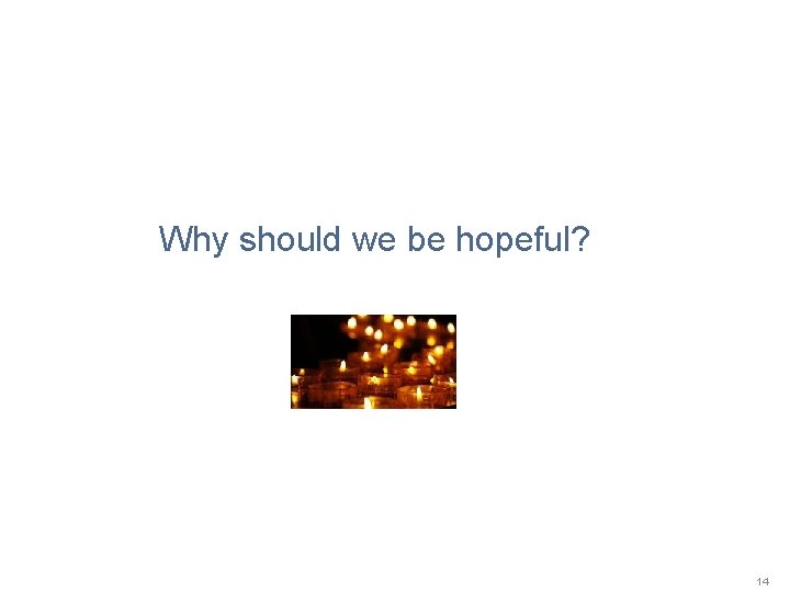 Why should we be hopeful? 14 