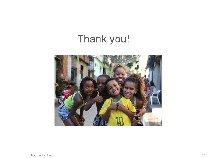Thank you! Title, Location, Date 35 
