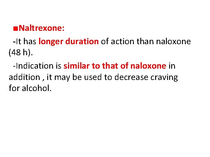  ■Naltrexone: -It has longer duration of action than naloxone (48 h). -Indication is