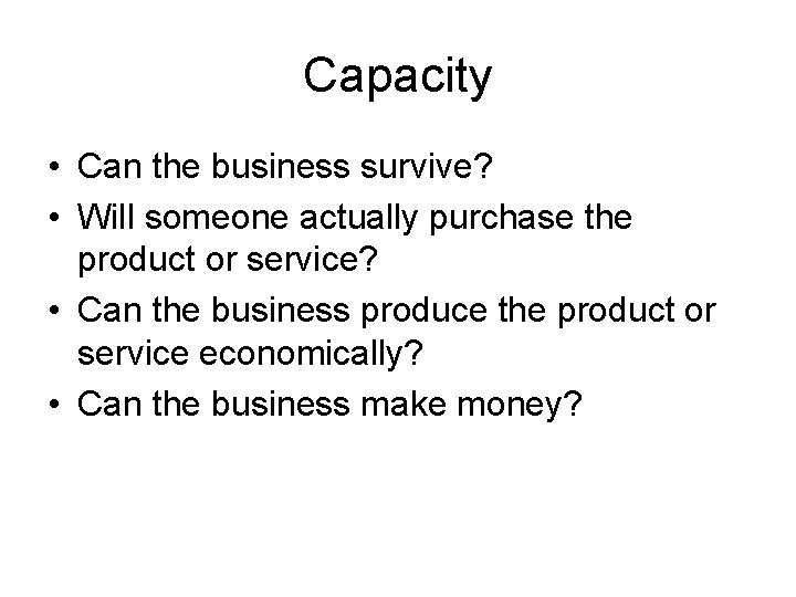 Capacity • Can the business survive? • Will someone actually purchase the product or