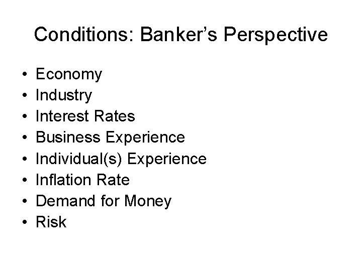 Conditions: Banker’s Perspective • • Economy Industry Interest Rates Business Experience Individual(s) Experience Inflation