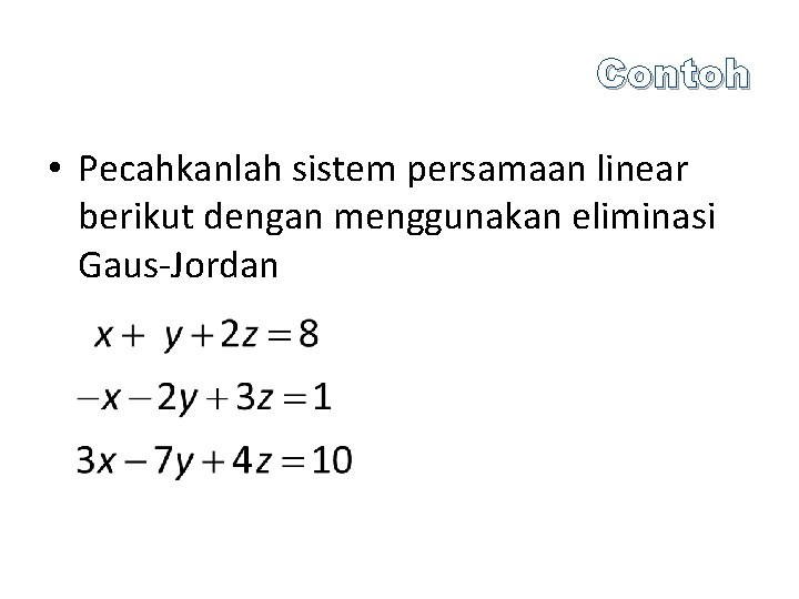 Contoh • Pecahkanlah sistem persamaan linear berikut dengan menggunakan eliminasi Gaus-Jordan 