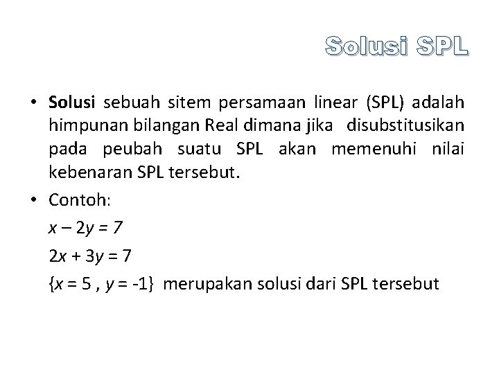 Solusi SPL • Solusi sebuah sitem persamaan linear (SPL) adalah himpunan bilangan Real dimana