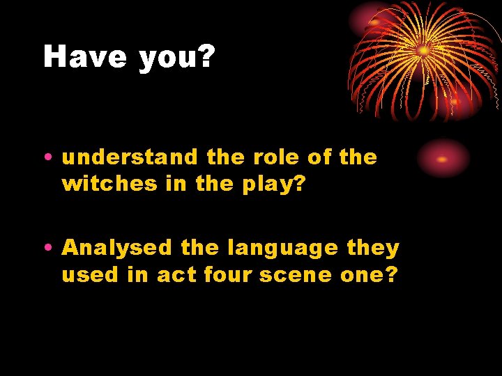 Have you? • understand the role of the witches in the play? • Analysed