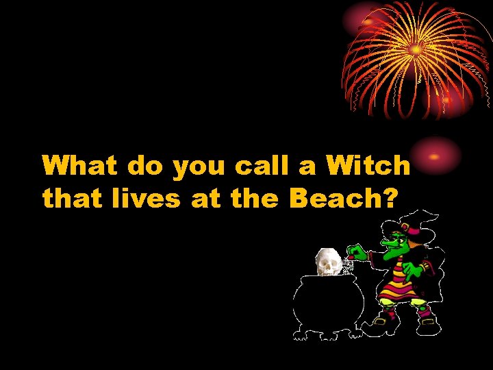 What do you call a Witch that lives at the Beach? 