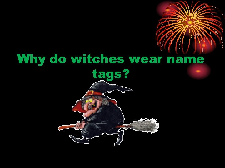 Why do witches wear name tags? 