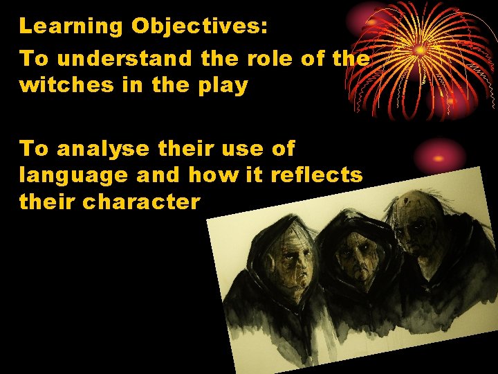 Learning Objectives: To understand the role of the witches in the play To analyse