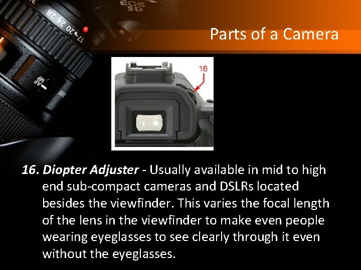 Parts of a Camera 16. Diopter Adjuster - Usually available in mid to high