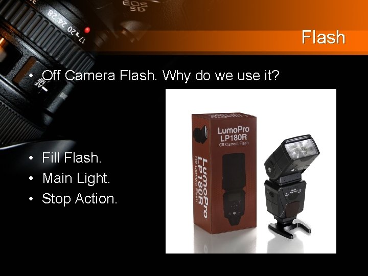 Flash • Off Camera Flash. Why do we use it? • Fill Flash. •