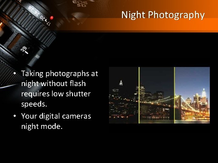 Night Photography • Taking photographs at night without flash requires low shutter speeds. •