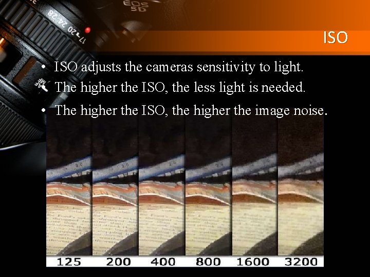 ISO • ISO adjusts the cameras sensitivity to light. • The higher the ISO,