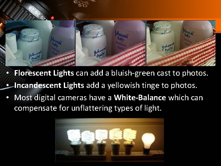  • Florescent Lights can add a bluish-green cast to photos. • Incandescent Lights