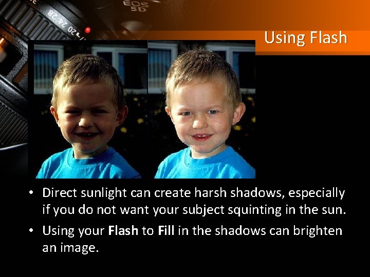 Using Flash • Direct sunlight can create harsh shadows, especially if you do not