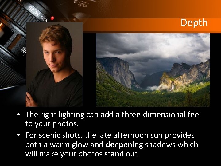 Depth • The right lighting can add a three-dimensional feel to your photos. •