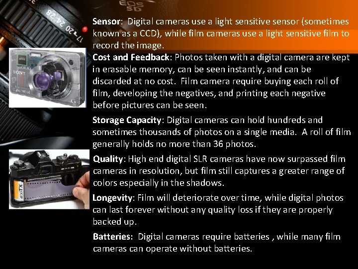 Sensor: Digital cameras use a light sensitive sensor (sometimes known as a CCD), while