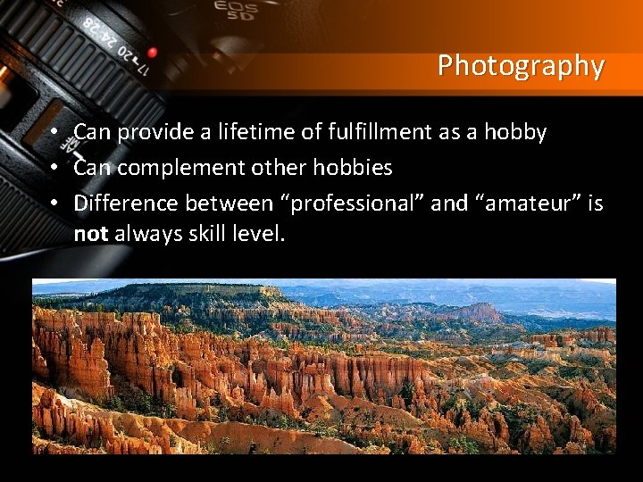 Photography • Can provide a lifetime of fulfillment as a hobby • Can complement