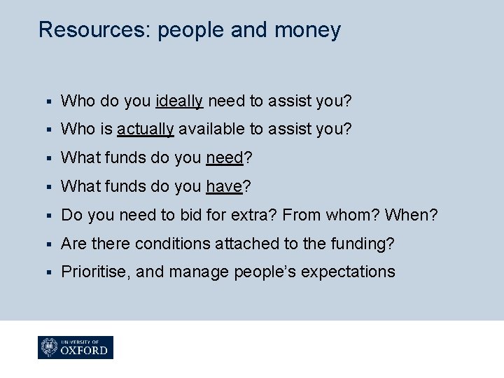 Resources: people and money § Who do you ideally need to assist you? §