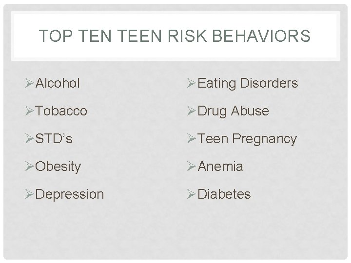 TOP TEN TEEN RISK BEHAVIORS ØAlcohol ØEating Disorders ØTobacco ØDrug Abuse ØSTD’s ØTeen Pregnancy