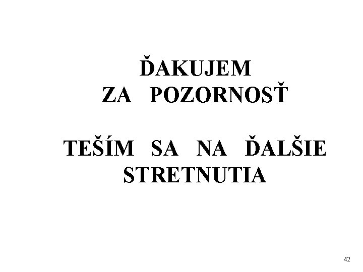 ĎAKUJEM ZA POZORNOSŤ TEŠÍM SA NA ĎALŠIE STRETNUTIA 42 